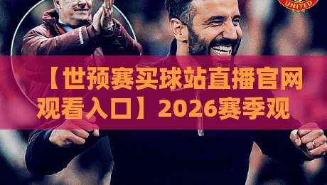 【世预赛买球站直播官网观看入口】2026赛季观赛攻略：如何安全找到入口？