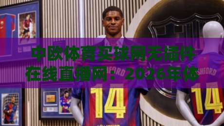中欧体育买球网无插件在线直播网：2026年体育迷必备的高清观赛平台