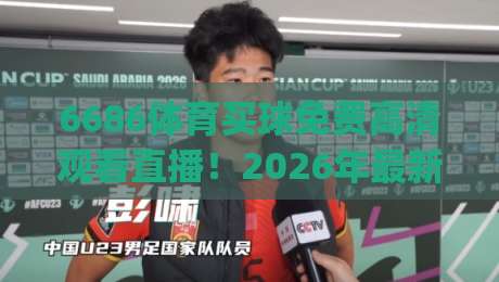 6686体育买球免费高清观看直播！2026年最新观赛指南，这些技巧你必须懂(6686体育买球免费高清观看直播)
