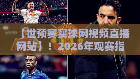 【世预赛买球网视频直播网站】！2026年观赛指南：这些平台让你看球不踩坑