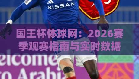 国王杯体球网：2026赛季观赛指南与实时数据获取技巧