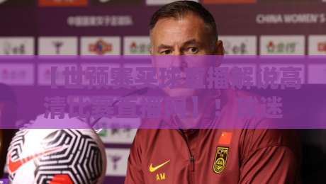 【世预赛买球直播解说高清比赛直播网】！球迷必藏的2026看球攻略