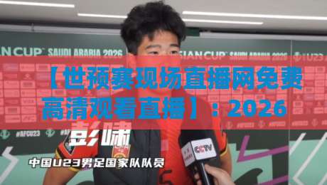 【世预赛现场直播网免费高清观看直播】: 2026年球迷看球指南，别再被坑了！