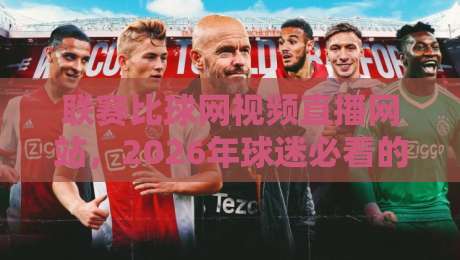 联赛比球网视频直播网站，2026年球迷必看的直播平台！