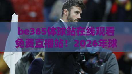 be365体球站在线观看免费直播站！2026年球迷的观赛新选择，你试了吗