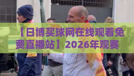 【日博买球网在线观看免费直播站】2026年观赛指南：如何避开套路找到靠谱的免费直播？