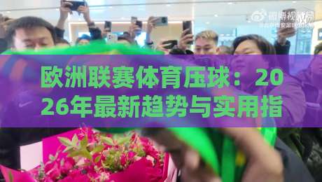 欧洲联赛体育压球：2026年最新趋势与实用指南（欧洲联赛体育压球）