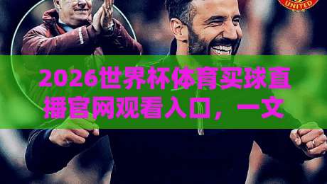 2026世界杯体育买球直播官网观看入口，一文讲清怎么找？