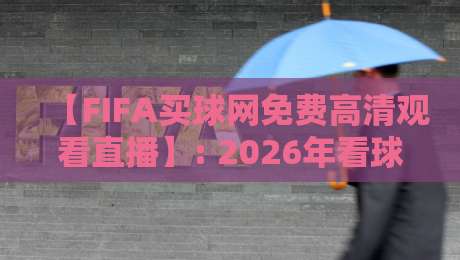 【FIFA买球网免费高清观看直播】: 2026年看球新姿势，警惕陷阱！