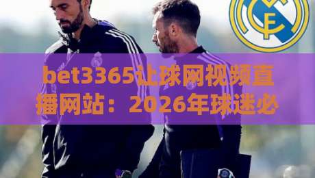 bet3365让球网视频直播网站：2026年球迷必知的观赛与让球分析利器