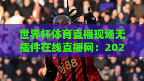 世界杯体育直播现场无插件在线直播网：2026年球迷必备的观赛神器