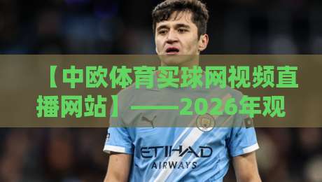 【中欧体育买球网视频直播网站】——2026年观赛新选择：高清流畅与独家解说齐飞？