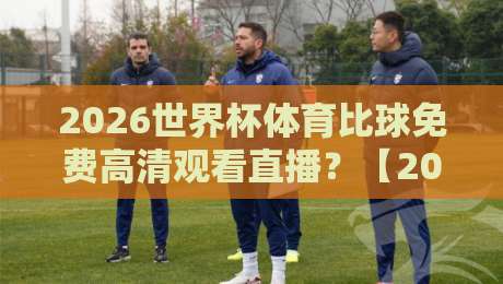 2026世界杯体育比球免费高清观看直播？【2026世界杯】这些渠道让你不花一分钱！