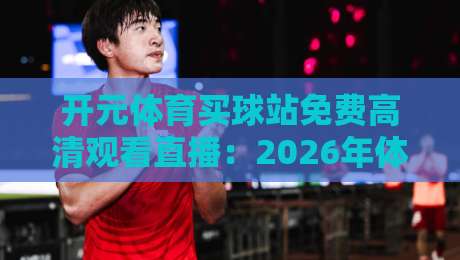 开元体育买球站免费高清观看直播：2026年体育迷的观赛新选择