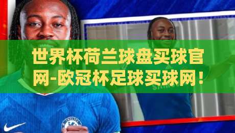 世界杯荷兰球盘买球官网-欧冠杯足球买球网！2026年球迷观赛与数据分析新趋势