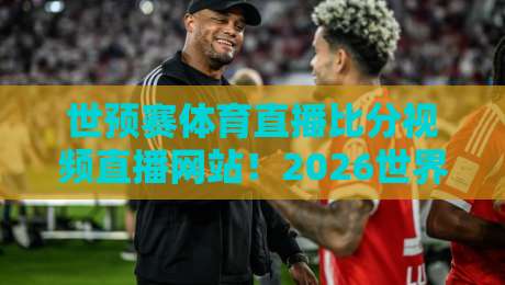 世预赛体育直播比分视频直播网站！2026世界杯预选赛看球指南
