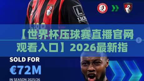 【世界杯压球赛直播官网观看入口】2026最新指南：如何安全流畅看球赛直播