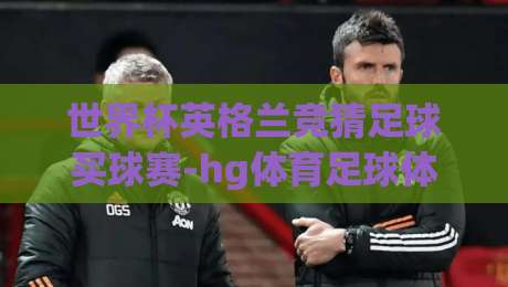 世界杯英格兰竞猜足球买球赛-hg体育足球体育：2026年球迷必看的五大趋势