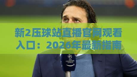 新2压球站直播官网观看入口：2026年最新指南与避坑技巧