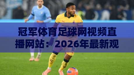 冠军体育足球网视频直播网站：2026年最新观赛攻略，球迷必看！