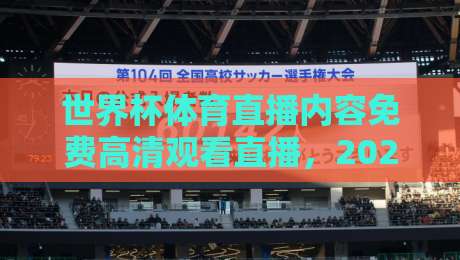 世界杯体育直播内容免费高清观看直播，2026年观赛新玩法（世界杯体育直播）