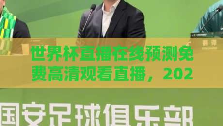 世界杯直播在线预测免费高清观看直播，2026年球迷必看的五大观赛神器