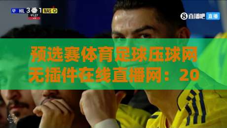 预选赛体育足球压球网无插件在线直播网：2026年世界杯预选赛观赛全攻略