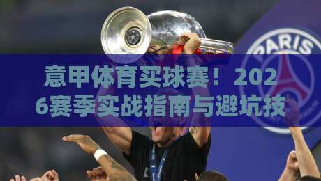 意甲体育买球赛！2026赛季实战指南与避坑技巧【意甲体育买球赛】