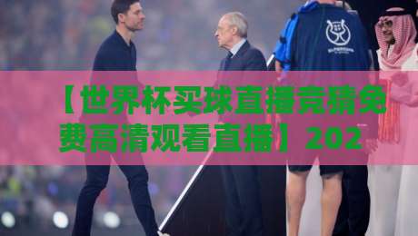 【世界杯买球直播竞猜免费高清观看直播】2026年球迷必看：如何边看球边赢福利？