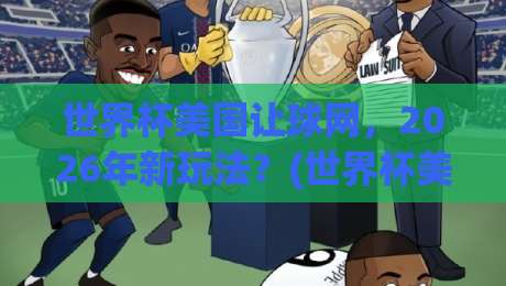 世界杯美国让球网，2026年新玩法？(世界杯美国让球网) 这些坑你得躲开