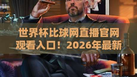 世界杯比球网直播官网观看入口！2026年最新观赛指南与实用技巧