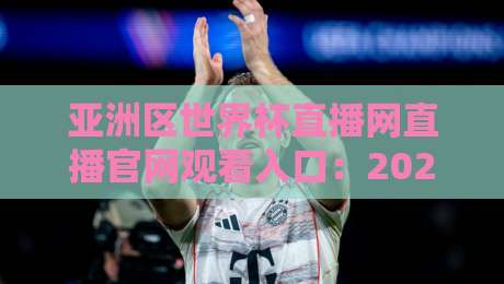 亚洲区世界杯直播网直播官网观看入口：2026年最全观赛指南（附官方通道）