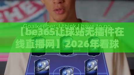 【be365让球站无插件在线直播网】2026年看球新姿势，真香！