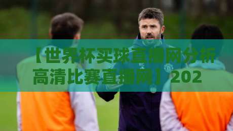 【世界杯买球直播网分析高清比赛直播网】2026资深球迷深度测评，这几点你必须知道！