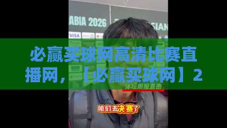 必赢买球网高清比赛直播网，【必赢买球网】2026年看球必备神器，这些细节你细品