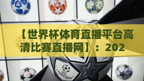 【世界杯体育直播平台高清比赛直播网】：2026年球迷必备的高清观赛指南