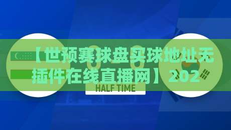 【世预赛球盘买球地址无插件在线直播网】2026年世预赛观赛与盘口深度解析
