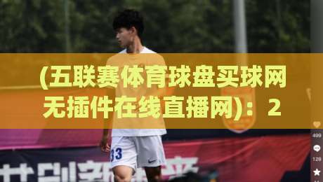 (五联赛体育球盘买球网无插件在线直播网):2026年五大联赛观赛新体验,无插件直播全攻略 (五联赛体育球盘买球网无插件在线直播网):2026年五大联赛观赛新体验,无插件直播全攻略