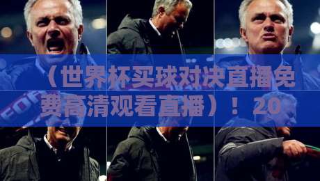 （世界杯买球对决直播免费高清观看直播）！2026世界杯观赛指南：零成本看高清对决