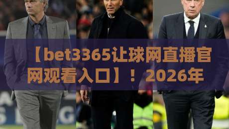 【bet3365让球网直播官网观看入口】!2026年最新入口与实用技巧全解析 【bet3365让球网直播官网观看入口】!2026年最新入口与实用技巧全解析