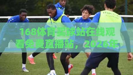 168体育买球站在线观看免费直播站,2026年体育迷必看的高清平台! 168体育买球站在线观看免费直播站,2026年体育迷必看的高清平台!