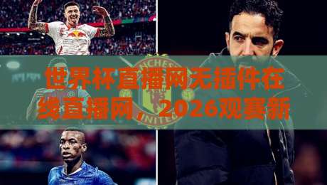 世界杯直播网无插件在线直播网,2026观赛新姿势来了! 世界杯直播网无插件在线直播网,2026观赛新姿势来了!