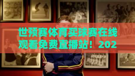 世预赛体育买球赛在线观看免费直播站！2026年观赛新姿势揭秘【世预赛直播】