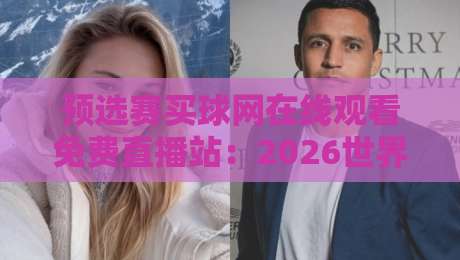 预选赛买球网在线观看免费直播站:2026世界杯预选赛高清免费观看指南 预选赛买球网在线观看免费直播站:2026世界杯预选赛高清免费观看指南