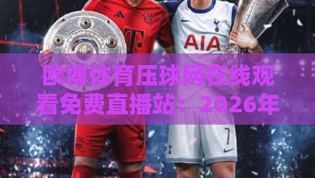 欧博体育压球网在线观看免费直播站:2026年球迷最硬核的观赛指南 欧博体育压球网在线观看免费直播站:2026年球迷最硬核的观赛指南