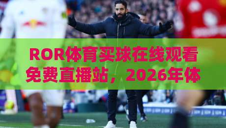 ROR体育买球在线观看免费直播站,2026年体育迷的新选择? ROR体育买球在线观看免费直播站,2026年体育迷的新选择?