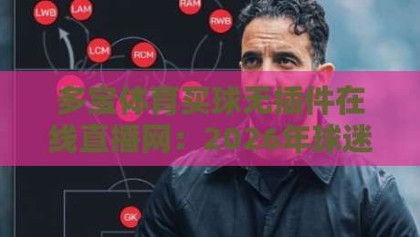 多宝体育买球无插件在线直播网：2026年球迷看球新选择，告别卡顿与延迟