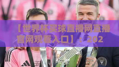 【世界杯买球直播网直播官网观看入口】：2026年球迷必藏的观赛通道指南！