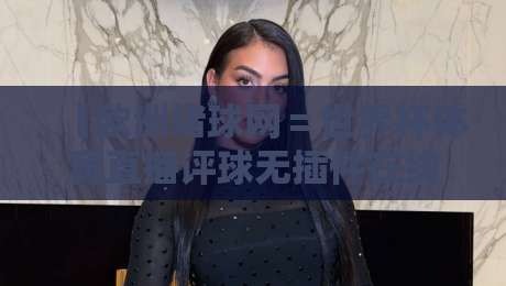 【欧洲堵球网＝世界杯体育直播评球无插件在线直播网】：2026年世界杯观赛神器，零门槛畅享绿茵激情