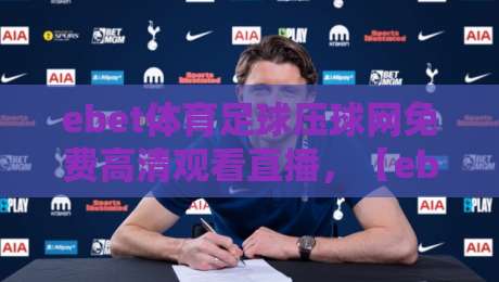 ebet体育足球压球网免费高清观看直播,【ebet体育足球压球网免费高清观看直播】2026年观赛体验全解析 ebet体育足球压球网免费高清观看直播,【ebet体育足球压球网免费高清观看直播】2026年观赛体验全解析